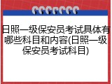 日照一级保安员考试具体有哪些科目和内容(日照一级保安员考试科目)