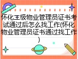 怀化二级物业管理员证书考试通过后怎么找工作(怀化物业管理员证书通过找工作)