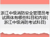 浙江中级消防安全管理员考试具体有哪些科目和内容(浙江中级消防考试科目)