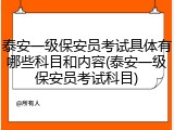 泰安一级保安员考试具体有哪些科目和内容(泰安一级保安员考试科目)