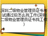 深圳二级物业管理员证书考试通过后怎么找工作(深圳二级物业管理员证书找工作)