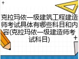 克拉玛依一级建筑工程建造师考试具体有哪些科目和内容(克拉玛依一级建造师考试科目)