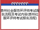 贵州社会服务环评师考试报名流程及考试内容(贵州社服环评师考试报名流程)