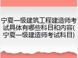 宁夏一级建筑工程建造师考试具体有哪些科目和内容(宁夏一级建造师考试科目)
