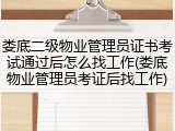 娄底二级物业管理员证书考试通过后怎么找工作(娄底物业管理员考证后找工作)