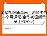 金华初级质量员工资多少钱一个月通常(金华初级质量员工资多少)