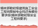 锡林郭勒初级建筑施工安全工程师限制专业吗还有哪些要求呀(锡林郭勒初级安全工程师要求)