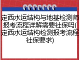 定西水运结构与地基检测师报考流程详解需要社保吗(定西水运结构检测报考流程社保要求)