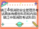 镇江中级消防安全管理员考试具体有哪些科目和内容(镇江中级消防考试科目)