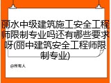 丽水中级建筑施工安全工程师限制专业吗还有哪些要求呀(丽中建筑安全工程师限制专业)