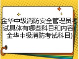 金华中级消防安全管理员考试具体有哪些科目和内容(金华中级消防考试科目)
