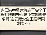 连云港中级建筑施工安全工程师限制专业吗还有哪些要求呀(连云港安全工程师限制专业)