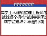 咸宁土木建筑监理工程师考试找哪个机构培训靠谱呢(咸宁监理培训靠谱机构)