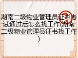 湖南二级物业管理员证书考试通过后怎么找工作(湖南二级物业管理员证书找工作)