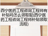 西宁医药工程咨询工程师有补贴吗怎么领取呢(西宁医药工程咨询工程师补贴领取流程)