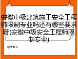 安徽中级建筑施工安全工程师限制专业吗还有哪些要求呀(安徽中级安全工程师限制专业)