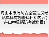 舟山中级消防安全管理员考试具体有哪些科目和内容(舟山中级消防考试科目)