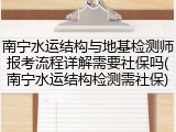 南宁水运结构与地基检测师报考流程详解需要社保吗(南宁水运结构检测需社保)