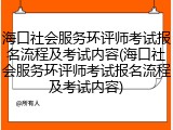 海口社会服务环评师考试报名流程及考试内容(海口社会服务环评师考试报名流程及考试内容)