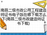 南昌二级市政公用工程建造师证书电子版在哪下载怎么下(南昌二级市政建造师证书下载)
