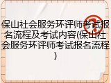 保山社会服务环评师考试报名流程及考试内容(保山社会服务环评师考试报名流程)