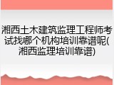 湘西土木建筑监理工程师考试找哪个机构培训靠谱呢(湘西监理培训靠谱)