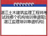 湛江土木建筑监理工程师考试找哪个机构培训靠谱呢(湛江监理培训靠谱机构)