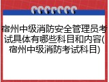 宿州中级消防安全管理员考试具体有哪些科目和内容(宿州中级消防考试科目)