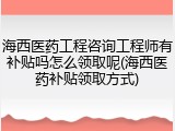 海西医药工程咨询工程师有补贴吗怎么领取呢(海西医药补贴领取方式)