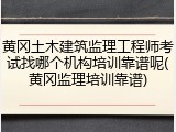 黄冈土木建筑监理工程师考试找哪个机构培训靠谱呢(黄冈监理培训靠谱)