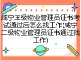 咸宁二级物业管理员证书考试通过后怎么找工作(咸宁二级物业管理员证书通过找工作)