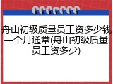 舟山初级质量员工资多少钱一个月通常(舟山初级质量员工资多少)