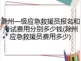 滁州一级应急救援员报名和考试费用分别多少钱(滁州应急救援员费用多少)