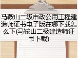 马鞍山二级市政公用工程建造师证书电子版在哪下载怎么下(马鞍山二级建造师证书下载)
