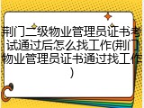 荆门二级物业管理员证书考试通过后怎么找工作(荆门物业管理员证书通过找工作)