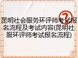 昆明社会服务环评师考试报名流程及考试内容(昆明社服环评师考试报名流程)