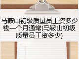 马鞍山初级质量员工资多少钱一个月通常(马鞍山初级质量员工资多少)