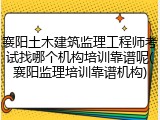 襄阳土木建筑监理工程师考试找哪个机构培训靠谱呢(襄阳监理培训靠谱机构)