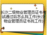 长沙二级物业管理员证书考试通过后怎么找工作(长沙物业管理员证书找工作)