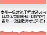 贵州一级建筑工程建造师考试具体有哪些科目和内容(贵州一级建造师考试科目)