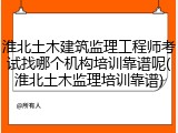 淮北土木建筑监理工程师考试找哪个机构培训靠谱呢(淮北土木监理培训靠谱)