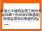 蚌埠土木建筑监理工程师考试找哪个机构培训靠谱呢(蚌埠监理培训靠谱机构)