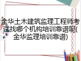 金华土木建筑监理工程师考试找哪个机构培训靠谱呢(金华监理培训靠谱)