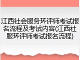 江西社会服务环评师考试报名流程及考试内容(江西社服环评师考试报名流程)