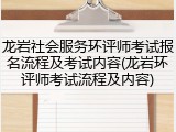 龙岩社会服务环评师考试报名流程及考试内容(龙岩环评师考试流程及内容)