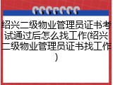 绍兴二级物业管理员证书考试通过后怎么找工作(绍兴二级物业管理员证书找工作)