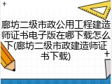 廊坊二级市政公用工程建造师证书电子版在哪下载怎么下(廊坊二级市政建造师证书下载)