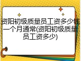 资阳初级质量员工资多少钱一个月通常(资阳初级质量员工资多少)