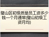 璧山区初级质量员工资多少钱一个月通常(璧山初级工资月均)