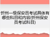 忻州一级保安员考试具体有哪些科目和内容(忻州保安员考试科目)